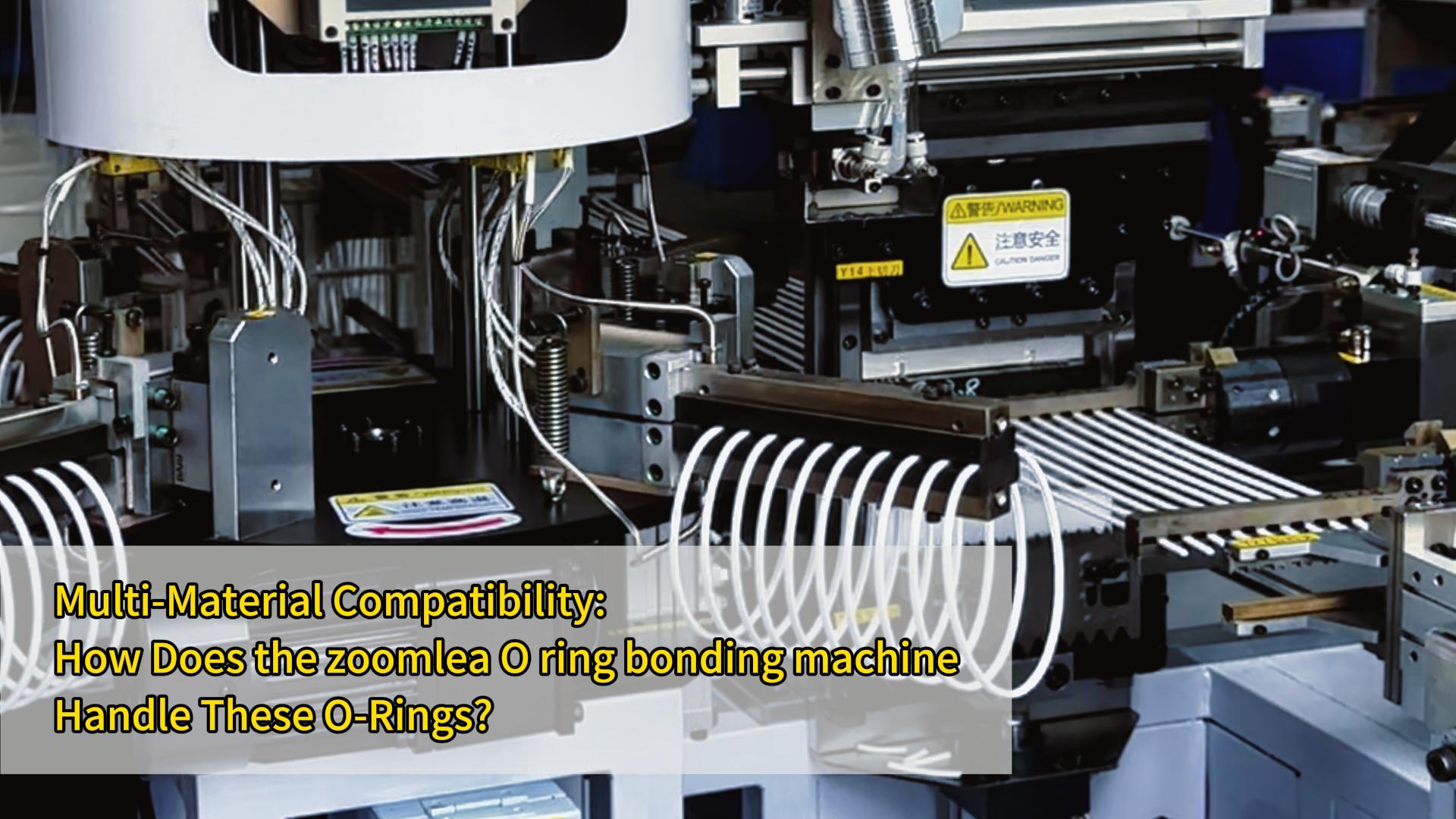 Multi-Material Compatibility: How Does the zoomlea O ring bonding machine Handle These O-Rings?