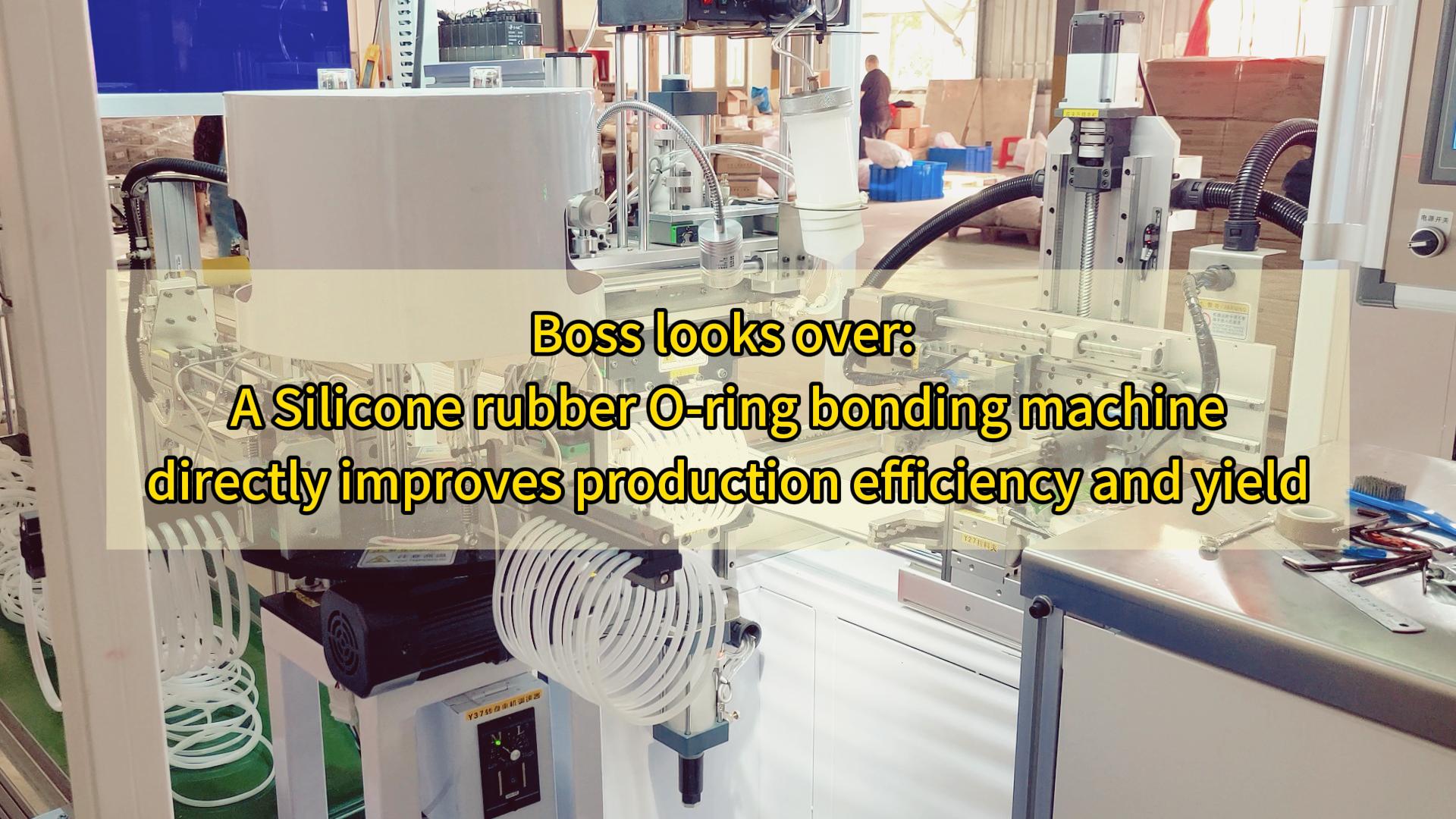 Boss looks over: A Silicone rubber O-ring bonding machine directly improves production efficiency and yield