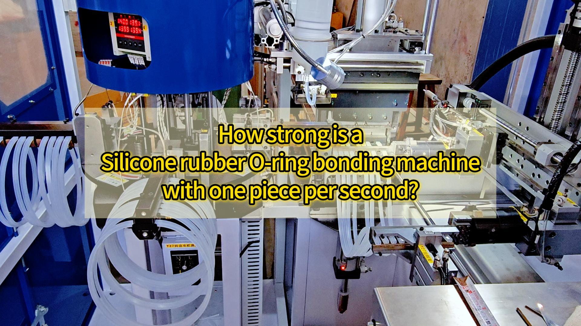 How strong is a Silicone rubber O-ring bonding machine with one piece per second?