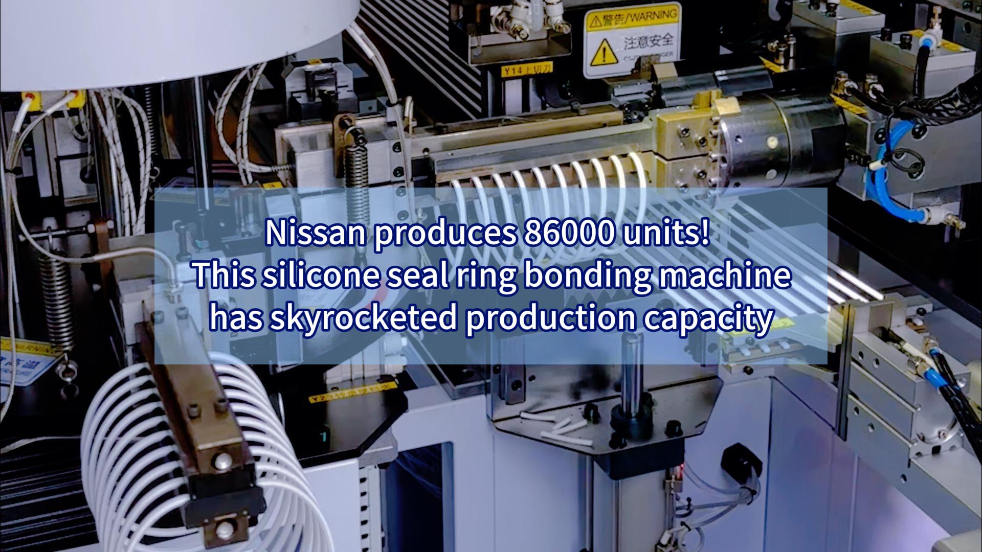 Nissan produces 86000 units! This silicone seal ring bonding machine has skyrocketed production capacity